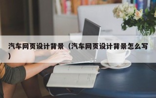 高平汽车网页设计背景（汽车网页设计背景怎么写）
