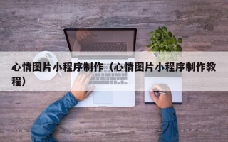 高平心情图片小程序制作（心情图片小程序制作教程）