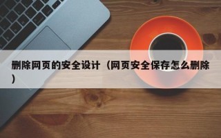 高平删除网页的安全设计（网页安全保存怎么删除）