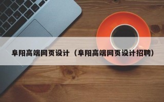 高平阜阳高端网页设计（阜阳高端网页设计招聘）