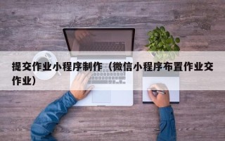 高平提交作业小程序制作（微信小程序布置作业交作业）