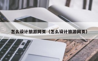 高平怎么设计旅游网页（怎么设计旅游网页）