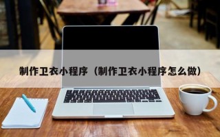 高平制作卫衣小程序（制作卫衣小程序怎么做）