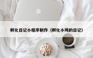 高平孵化日记小程序制作（孵化小鸡的日记）